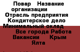 Повар › Название организации ­ VBGR › Отрасль предприятия ­ Кондитерское дело › Минимальный оклад ­ 30 000 - Все города Работа » Вакансии   . Крым,Ялта